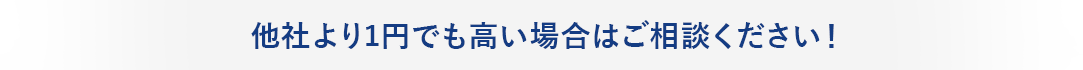 他社より1円でも高い場合はご相談ください!