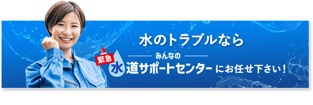 水のトラブルならみんなの緊急水道サポートセンターにお任せ下さい！